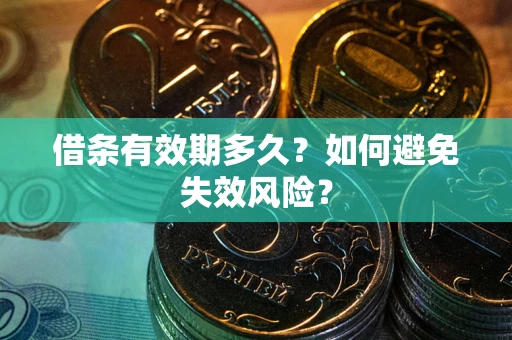 武汉借条有效期多久？如何避免失效风险？