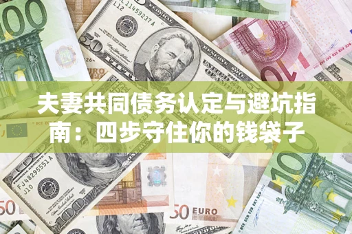 武汉夫妻共同债务认定与避坑指南：四步守住你的钱袋子