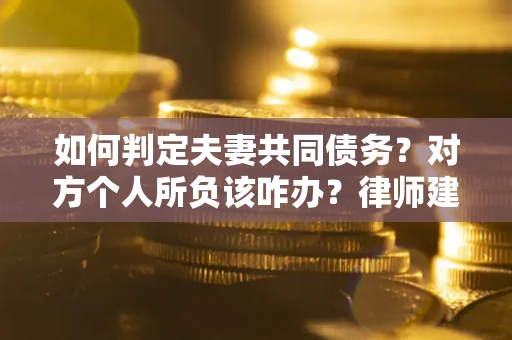 武汉如何判定夫妻共同债务？对方个人所负该咋办？律师建议