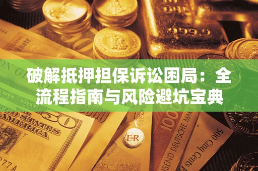 武汉破解抵押担保诉讼困局：全流程指南与风险避坑宝典