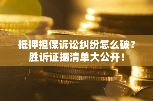 武汉抵押担保诉讼纠纷怎么破？胜诉证据清单大公开！