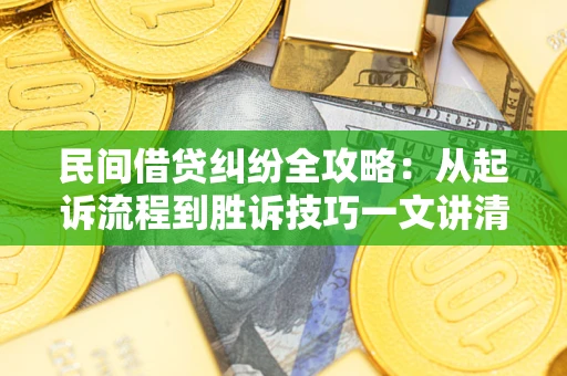 武汉民间借贷纠纷全攻略：从起诉流程到胜诉技巧一文讲清