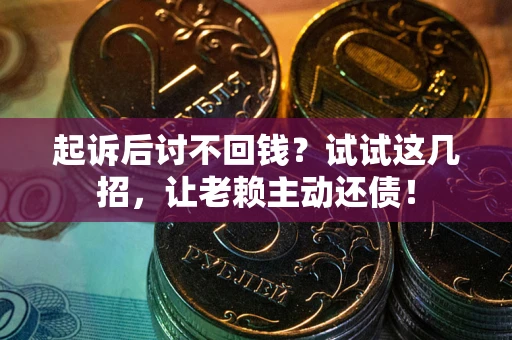 武汉起诉后讨不回钱？试试这几招，让老赖主动还债！