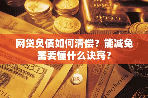 武汉网贷负债如何清偿？能减免需要懂什么诀窍？