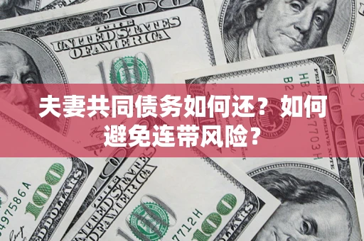 武汉夫妻共同债务如何还？如何避免连带风险？