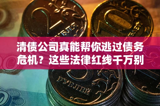 武汉清债公司真能帮你逃过债务危机？这些法律红线千万别踩