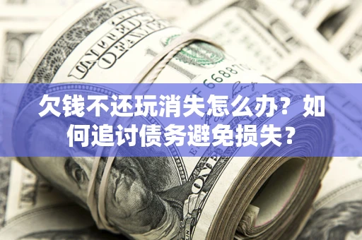 武汉欠钱不还玩消失怎么办？如何追讨债务避免损失？