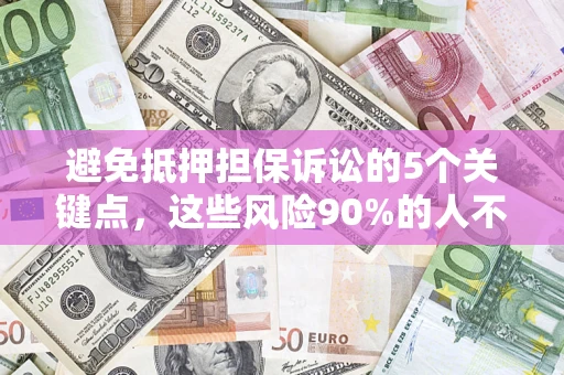 武汉避免抵押担保诉讼的5个关键点，这些风险90%的人不知道！
