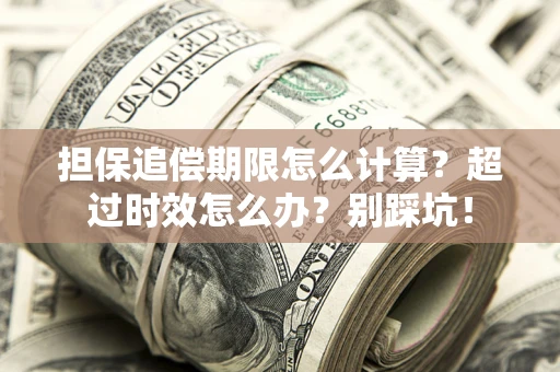 武汉担保追偿期限怎么计算？超过时效怎么办？别踩坑！