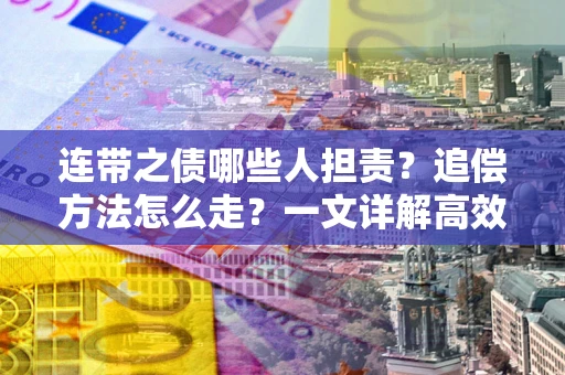 武汉连带之债哪些人担责？追偿方法怎么走？一文详解高效维权流程