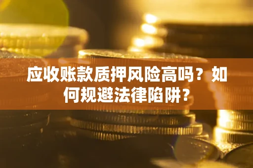 武汉应收账款质押风险高吗？如何规避法律陷阱？