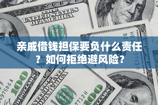 武汉亲戚借钱担保要负什么责任？如何拒绝避风险？