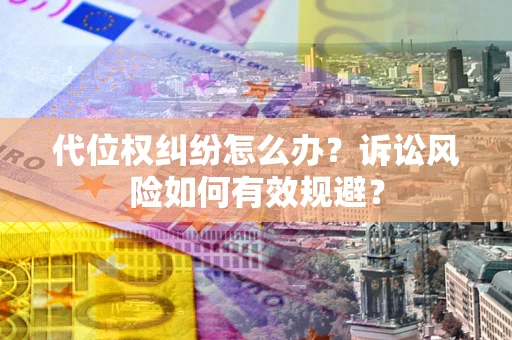 武汉代位权纠纷怎么办？诉讼风险如何有效规避？