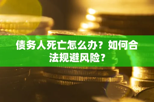 武汉债务人死亡怎么办？如何合法规避风险？