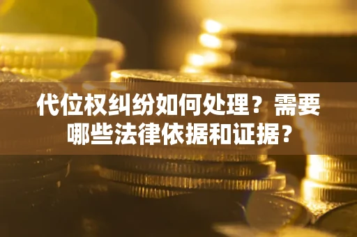 武汉代位权纠纷如何处理？需要哪些法律依据和证据？