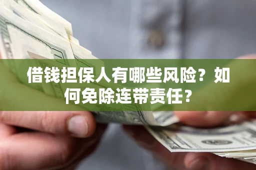 武汉借钱担保人有哪些风险？如何免除连带责任？