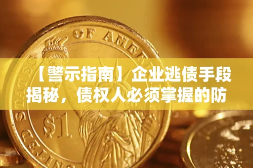 武汉【警示指南】企业逃债手段揭秘，债权人必须掌握的防坑宝典