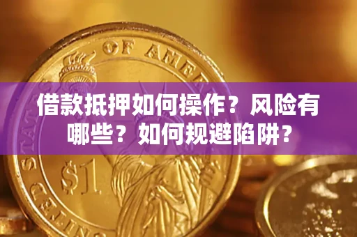 武汉借款抵押如何操作?风险有哪些?如何规避陷阱? 武汉借款抵押如何操作?风险有哪些?如何规避陷阱?