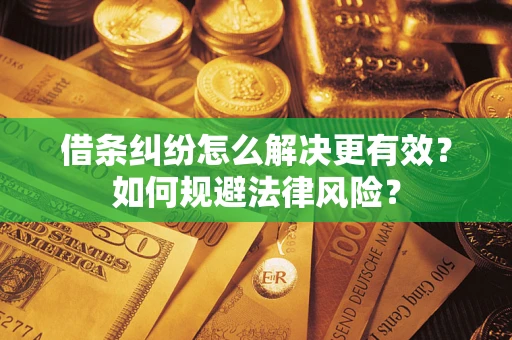 武汉借条纠纷怎么解决更有效？如何规避法律风险？