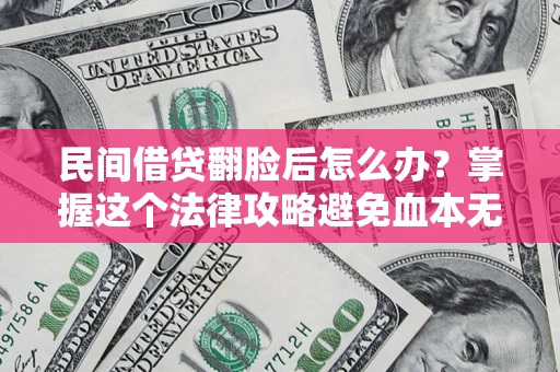 武汉民间借贷翻脸后怎么办？掌握这个法律攻略避免血本无归