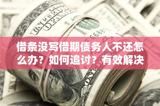 武汉借条没写借期债务人不还怎么办？如何追讨？有效解决方案！