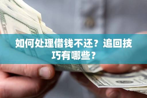 武汉如何处理借钱不还？追回技巧有哪些？