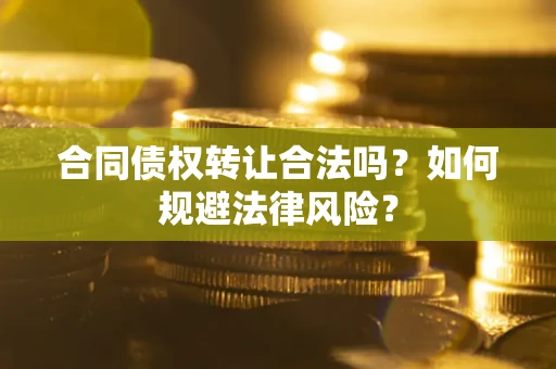 武汉合同债权转让合法吗？如何规避法律风险？