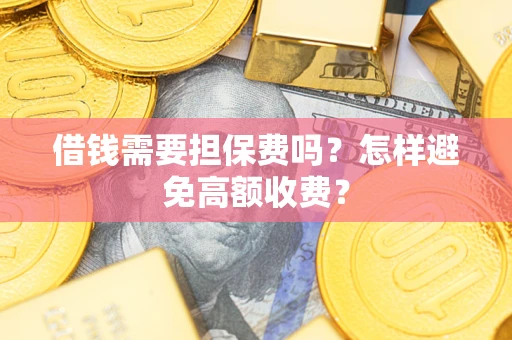 武汉借钱需要担保费吗？怎样避免高额收费？