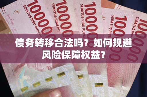 武汉债务转移合法吗？如何规避风险保障权益？