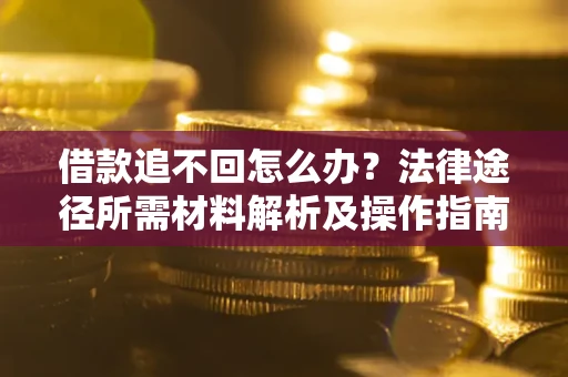 武汉借款追不回怎么办？法律途径所需材料解析及操作指南