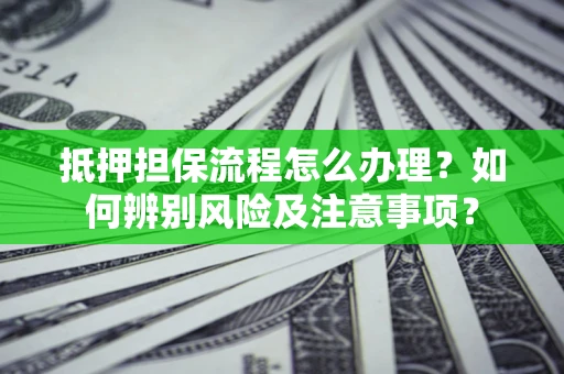 武汉抵押担保流程怎么办理？如何辨别风险及注意事项？