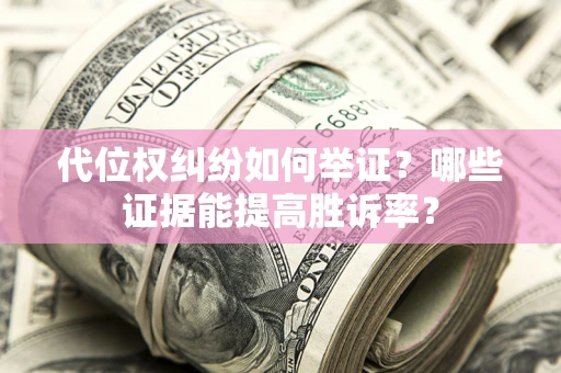 武汉代位权纠纷如何举证？哪些证据能提高胜诉率？