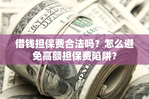 武汉借钱担保费合法吗？怎么避免高额担保费陷阱？