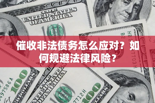 武汉催收非法债务怎么应对？如何规避法律风险？