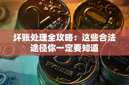 武汉坏账处理全攻略：这些合法途径你一定要知道