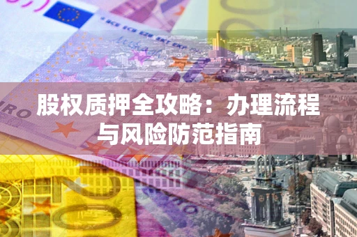 武汉股权质押全攻略：办理流程与风险防范指南