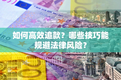 武汉如何高效追款？哪些技巧能规避法律风险？