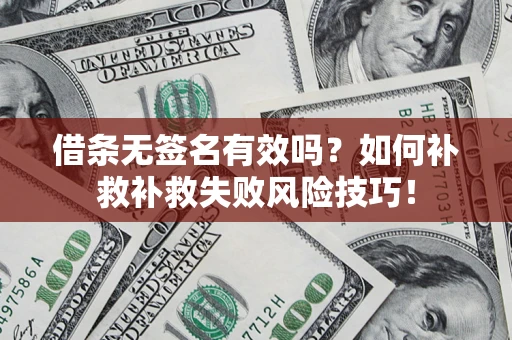 武汉借条无签名有效吗？如何补救补救失败风险技巧！