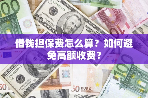 武汉借钱担保费怎么算？如何避免高额收费？