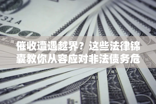 武汉催收遭遇越界？这些法律锦囊教你从容应对非法债务危机