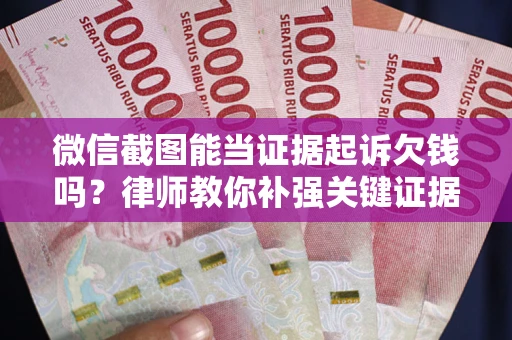 武汉微信截图能当证据起诉欠钱吗？律师教你补强关键证据