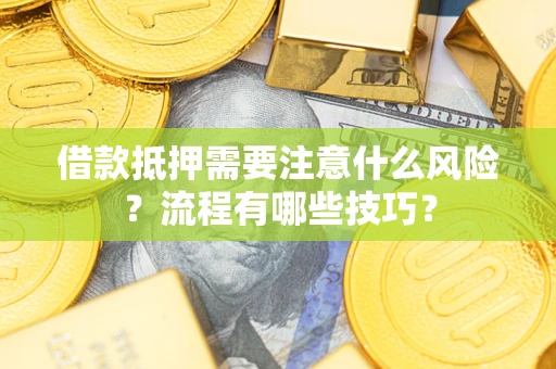 武汉借款抵押需要注意什么风险？流程有哪些技巧？
