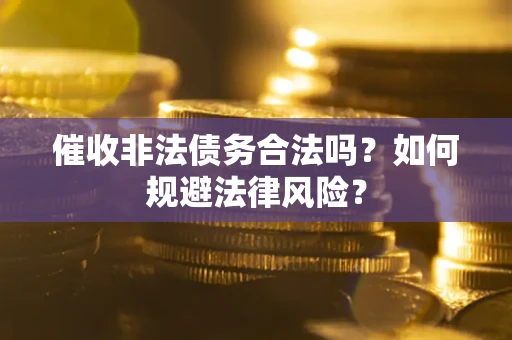 武汉催收非法债务合法吗？如何规避法律风险？