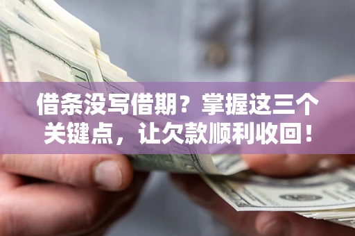 武汉借条没写借期？掌握这三个关键点，让欠款顺利收回！
