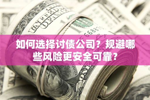 武汉如何选择讨债公司？规避哪些风险更安全可靠？
