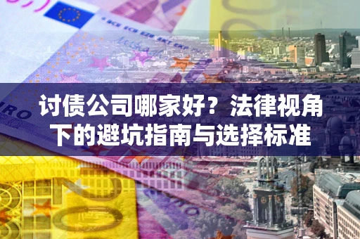 武汉讨债公司哪家好？法律视角下的避坑指南与选择标准