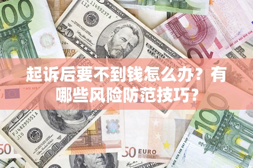 武汉起诉后要不到钱怎么办?有哪些风险防范技巧? 武汉起诉后要不到钱怎么办?有哪些风险防范技巧?