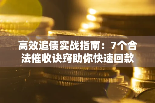 武汉高效追债实战指南：7个合法催收诀窍助你快速回款