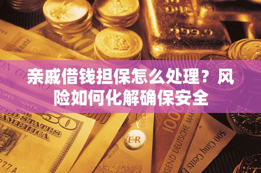 武汉亲戚借钱担保怎么处理？风险如何化解确保安全