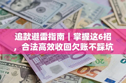 武汉追款避雷指南｜掌握这6招，合法高效收回欠账不踩坑